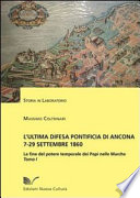 L'ultima difesa pontificia di Ancona, 7-29 settembre 1860 : la fine del potere temporale dei papi nelle Marche /