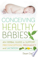 Conceiving healthy babies : an herbal guide to support preconception, pregnancy and lactation /