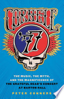 Cornell '77 : the music, the myth, and the magnificence of the Grateful Dead's concert at Barton Hall /
