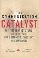 The communication catalyst : the fast (but not stupid) track to value for customers, investors, and employees /