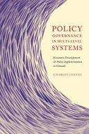 Policy governance in multi-level systems : economic development and policy implementation in Canada / Charles Conteh.