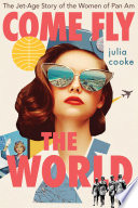 Come fly the world : the jet-age story of the women of Pan Am /