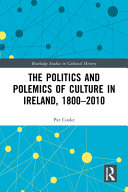 The politics and polemics of culture in Ireland, 1800-2010 /