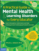 A practical guide to mental health & learning disorder for every educator : how to recognize, understand, and help challenged (and challenging) students succeed /