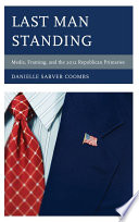 Last man standing : media, framing, and the 2012 Republican primaries /