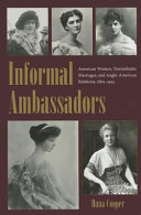 Informal ambassadors : American women, transatlantic marriages, and Anglo-American relations, 1865-1945 /