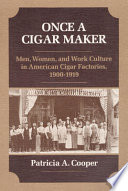 Once a cigar maker : men, women, and work culture in American cigar factories, 1900-1919 /