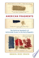 American Fragments The Political Aesthetic of Unfinished Forms in the Early Republic.