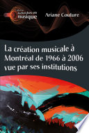 La cr�eation musicale �a Montr�eal de 1966 �a 2006 vue par ses institutions /