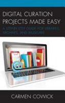 Digital curation projects made easy : a step-by-step guide for libraries, archives, and museums /