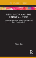 News media and the financial crisis : how elite journalism undermined the case for a paradigm shift /