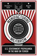 Manufacturing militarism : U.S. government propaganda in the War on Terror /