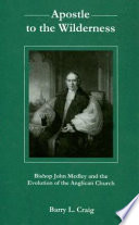 Apostle to the wilderness : Bishop John Medley and the evolution of the Anglican Church /