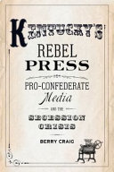 Kentucky's rebel press : pro-Confederate media and the secession crisis /
