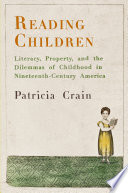 Reading children : literacy, property and the dilemmas of childhood in nineteenth-century America /