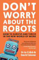 Don't worry about the robots : how to survive and thrive in the new world of work /
