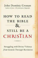 How to read the Bible and still be a Christian : struggling wiht divine violence from genesis through revelation /