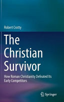 The Christian survivor : how Roman Christianity defeated its early competitors /