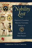 Nobility lost : French and Canadian martial cultures, Indians, and the end of New France /