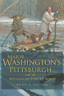 Major Washington's Pittsburgh and the mission to Fort Le Boeuf /