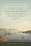 All Canada in the hands of the British : General Jeffery Amherst and the 1760 campaign to conquer New France /