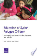 Education of Syrian refugee children : managing the crisis in Turkey, Lebanon, and Jordan /