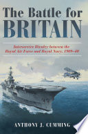 The Battle for Britain : interservice rivalry between the Royal Air Force and Royal Navy, 1909-1940 /