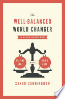 The well-balanced world changer : a field guide for staying sane while doing good /