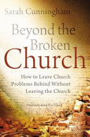 Beyond the broken church : how to leave church problems behind without leaving the church /