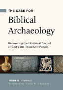 The case for biblical archaeology : uncovering the historical record of God's Old Testament people /