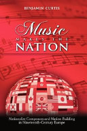 Music makes the nation : nationalist composers and nation building in nineteenth-century Europe /