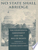 No state shall abridge : the fourteenth amendment and the Bill of Rights /