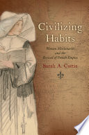 Civilizing habits : women missionaries and the revival of French empire /