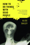 How to do things with dead people : history, technology, and temporality from Shakespeare to Warhol /
