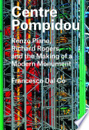 Centre Pompidou : Renzo Piano, Richard Rogers, and the making of a modern monument /
