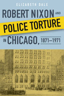 Robert Nixon and Police Torture in Chicago, 1871-1971 /