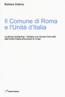 Il Comune di Roma e l'Unità d'Italia : storia della Roma Umbertina : i sindaci e le giunte comunali dall'Unità d'Italia all'avvento di Crispi /