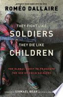 They fight like soldiers, they die like children : the global quest to eradicate the use of child soldiers /