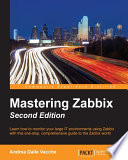 Mastering Zabbix : learn how to monitor your large IT environments using Zabbix with this one-stop, comprehensive guide to the Zabbix world /