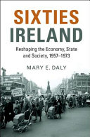 Sixties Ireland : reshaping the economy, state and society, 1957-1973 /