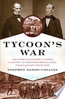 Tycoon's war : how Cornelius Vanderbilt invaded a country to overthrow America's most famous military adventurer /