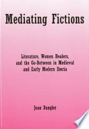 Mediating fictions : literature, women healers, and the go-between in medieval and early modern Iberia /
