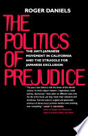 The politics of prejudice : the anti-Japanese movement in California and the struggle for Japanese exclusion /