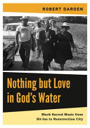 Nothing but Love in God's Water : black sacred music from sit-ins to resurrection city /