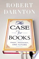 The case for books : past, present, future /