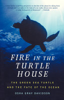 Fire in the turtle house : the green sea turtle and the fate of the ocean /