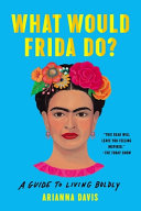 What would Frida do? : a guide to living boldly /