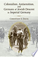 Colonialism, antisemitism, and Germans of Jewish descent in imperial Germany /