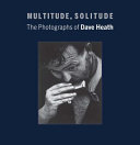 Multitude, solitude : the photographs of Dave Heath /