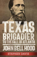 Texas brigadier to the fall of Atlanta : John Bell Hood /